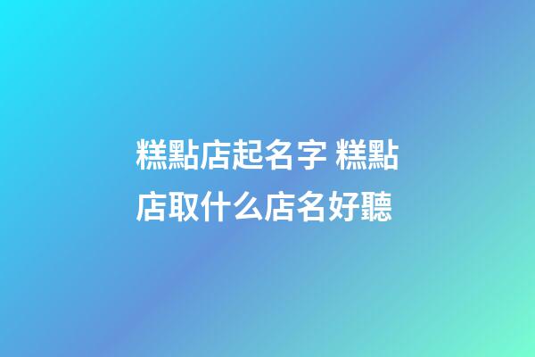 糕點店起名字 糕點店取什么店名好聽-第1張-店鋪起名-玄機派